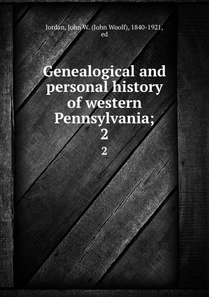 Обложка книги Genealogical and personal history of western Pennsylvania;. 2, John Woolf Jordan