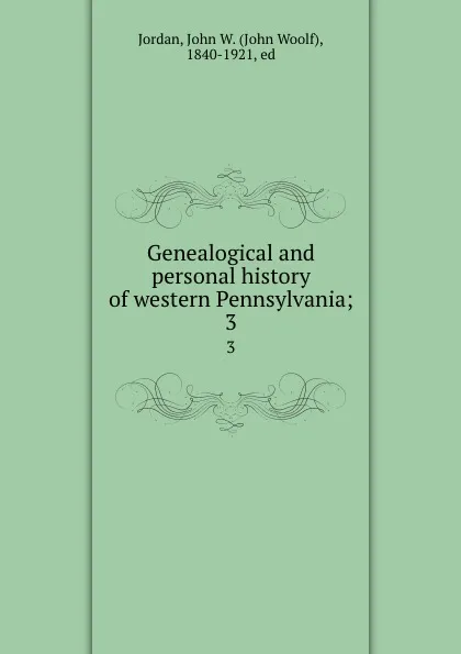 Обложка книги Genealogical and personal history of western Pennsylvania;. 3, John Woolf Jordan