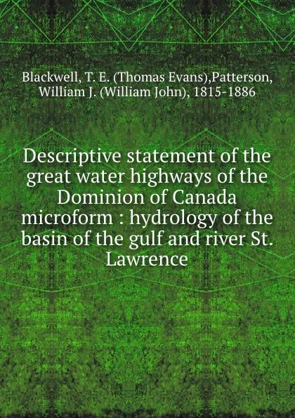 Обложка книги Descriptive statement of the great water highways of the Dominion of Canada microform : hydrology of the basin of the gulf and river St. Lawrence, Thomas Evans Blackwell