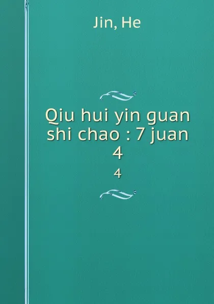 Обложка книги Qiu hui yin guan shi chao : 7 juan. 4, He Jin