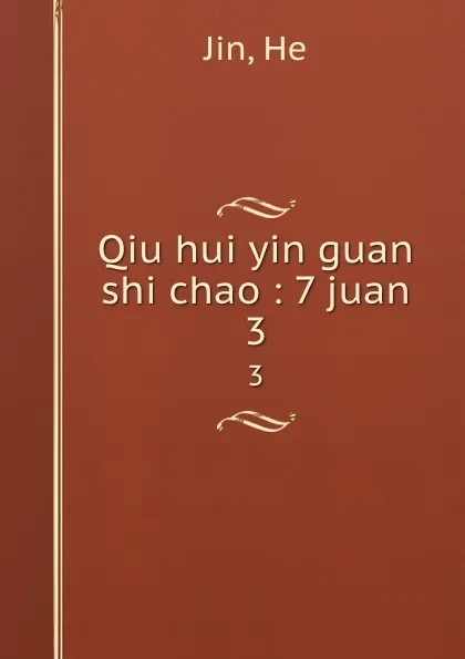 Обложка книги Qiu hui yin guan shi chao : 7 juan. 3, He Jin