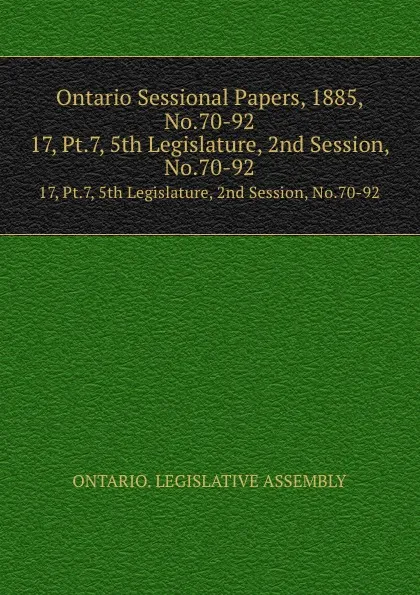 Обложка книги Ontario Sessional Papers, 1885, No.70-92. 17, Pt.7, 5th Legislature, 2nd Session, No.70-92, Ontario. Legislative Assembly