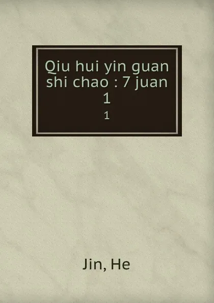 Обложка книги Qiu hui yin guan shi chao : 7 juan. 1, He Jin