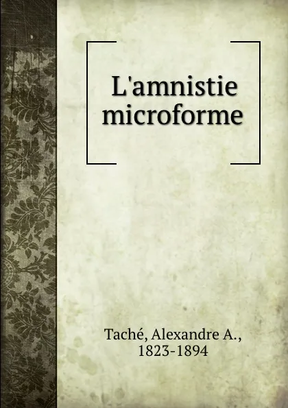 Обложка книги L.amnistie microforme, Alexandre A. Taché