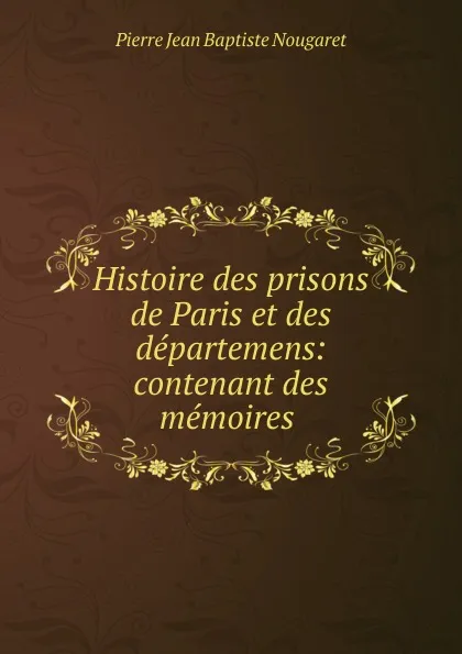 Обложка книги Histoire des prisons de Paris et des departemens: contenant des memoires ., Pierre Jean Baptiste Nougaret