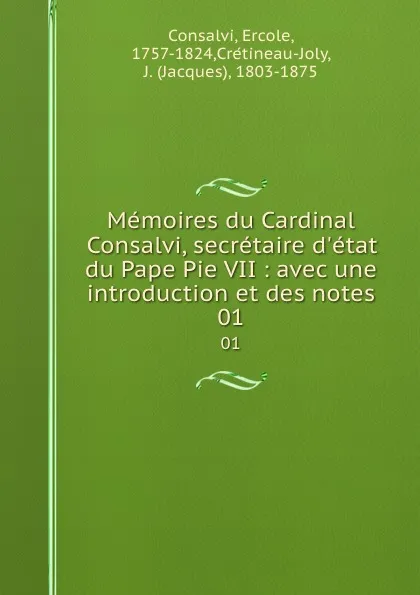 Обложка книги Memoires du Cardinal Consalvi, secretaire d.etat du Pape Pie VII : avec une introduction et des notes. 01, Ercole Consalvi