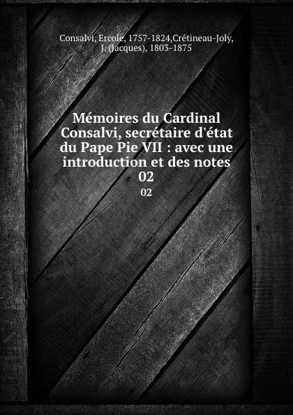 Обложка книги Memoires du Cardinal Consalvi, secretaire d.etat du Pape Pie VII : avec une introduction et des notes. 02, Ercole Consalvi