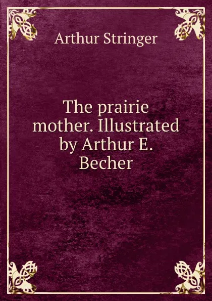 Обложка книги The prairie mother. Illustrated by Arthur E. Becher, Stringer Arthur