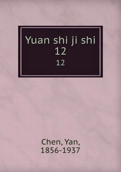 Обложка книги Yuan shi ji shi. 12, Yan Chen