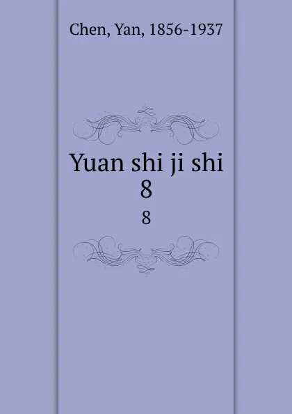 Обложка книги Yuan shi ji shi. 8, Yan Chen