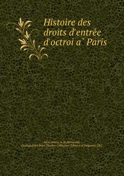 Обложка книги Histoire des droits d.entree . d.octroi a Paris, A. de Saint-Julien