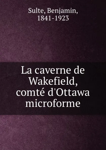 Обложка книги La caverne de Wakefield, comte d.Ottawa microforme, Benjamin Sulte