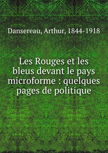 Обложка книги Les Rouges et les bleus devant le pays microforme : quelques pages de politique, Arthur Dansereau