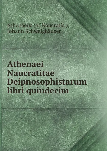 Обложка книги Athenaei Naucratitae Deipnosophistarum libri quindecim, Johann Schweighäuser