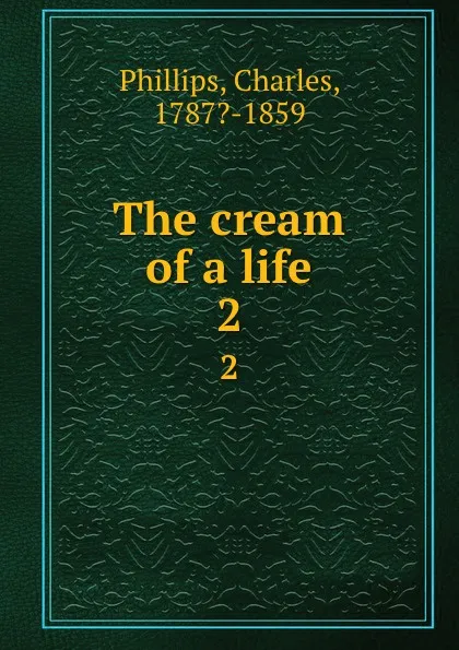 Обложка книги The cream of a life. 2, Charles Phillips