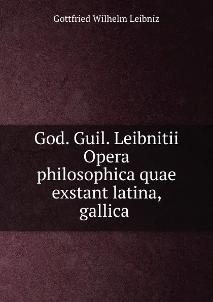 Обложка книги God. Guil. Leibnitii Opera philosophica quae exstant latina, gallica ., Готфрид Вильгельм Лейбниц