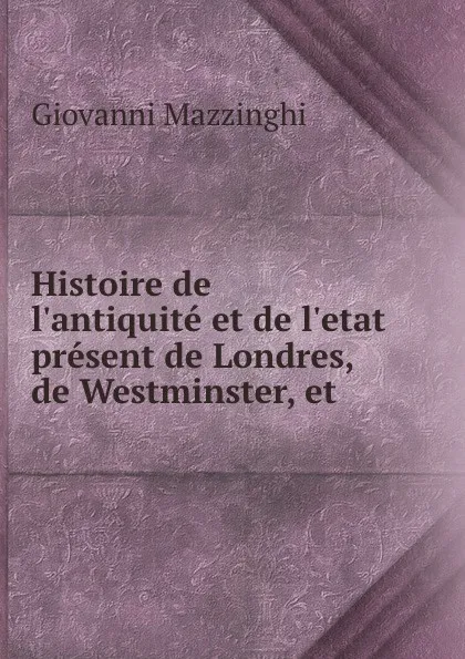 Обложка книги Histoire de l.antiquite et de l.etat present de Londres, de Westminster, et ., Giovanni Mazzinghi