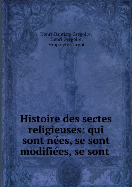 Обложка книги Histoire des sectes religieuses: qui sont nees, se sont modifiees, se sont ., Henri-Baptiste Grégoire
