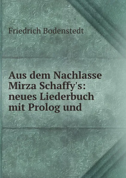 Обложка книги Aus dem Nachlasse Mirza Schaffy.s: neues Liederbuch mit Prolog und ., Friedrich Bodenstedt