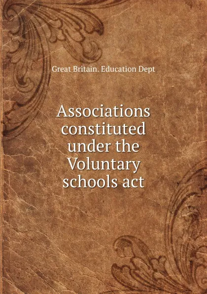 Обложка книги Associations constituted under the Voluntary schools act, Great Britain. Education Dept