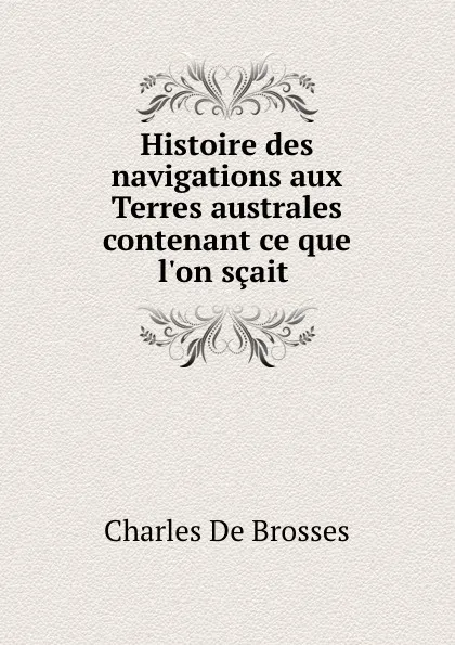 Обложка книги Histoire des navigations aux Terres australes contenant ce que l.on scait ., Charles de Brosses