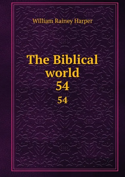 Обложка книги The Biblical world. 54, William Rainey Harper