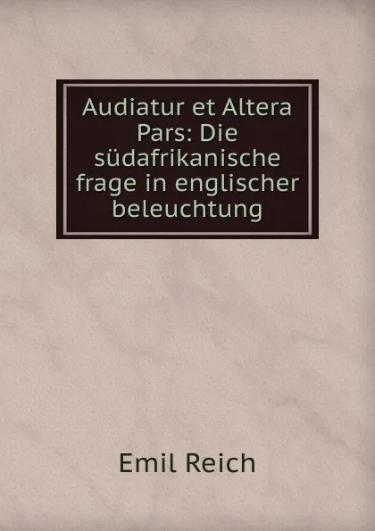 Обложка книги Audiatur et Altera Pars: Die sudafrikanische frage in englischer beleuchtung, Emil Reich