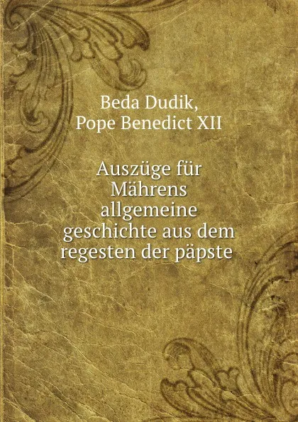 Обложка книги Auszuge fur Mahrens allgemeine geschichte aus dem regesten der papste ., Beda Dudik