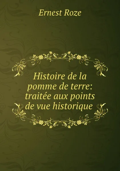 Обложка книги Histoire de la pomme de terre: traitee aux points de vue historique ., Ernest Roze