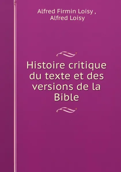 Обложка книги Histoire critique du texte et des versions de la Bible, Alfred Firmin Loisy