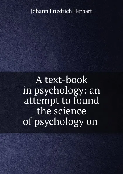 Обложка книги A text-book in psychology: an attempt to found the science of psychology on ., Herbart Johann Friedrich