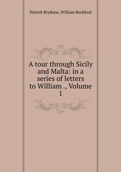 Обложка книги A tour through Sicily and Malta: in a series of letters to William ., Volume 1, Patrick Brydone