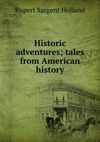 Обложка книги Historic adventures; tales from American history, Holland Rupert Sargent