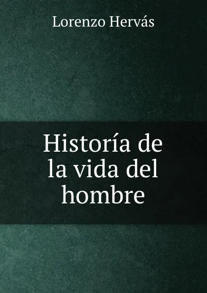 Обложка книги Historia de la vida del hombre, Lorenzo Hervás