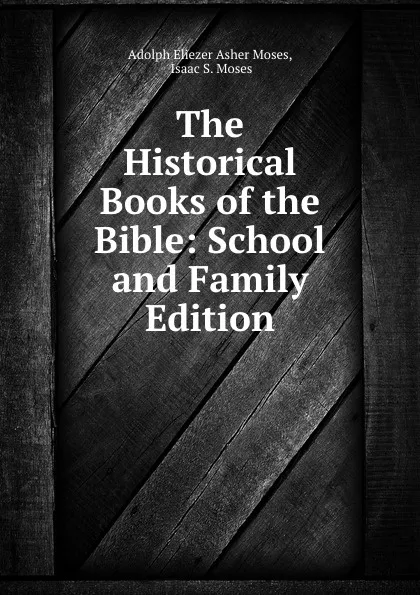 Обложка книги The Historical Books of the Bible: School and Family Edition, Adolph Eliezer Asher Moses