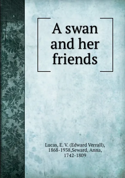 Обложка книги A swan and her friends, Edward Verrall Lucas