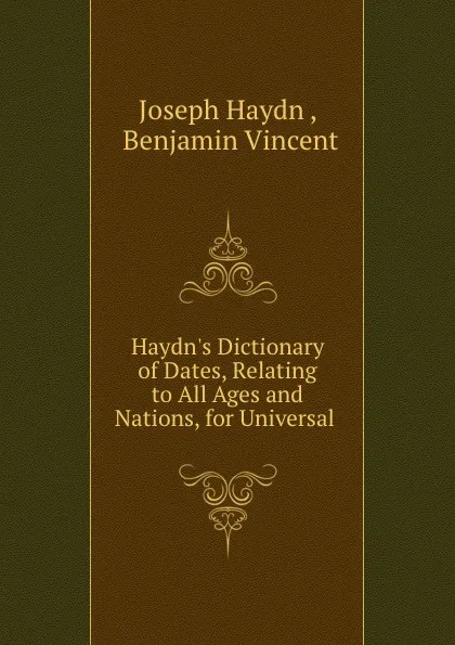 Обложка книги Haydn.s Dictionary of Dates, Relating to All Ages and Nations, for Universal ., Joseph Haydn