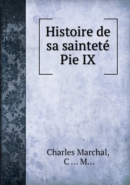 Обложка книги Histoire de sa saintete Pie IX, Charles Marchal