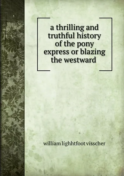 Обложка книги a thrilling and truthful history of the pony express or blazing the westward ., william lighhtfoot visscher