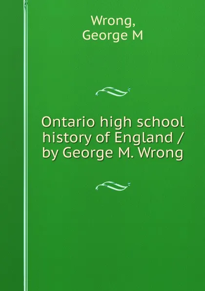 Обложка книги Ontario high school history of England / by George M. Wrong, George M. Wrong