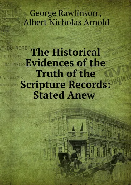 Обложка книги The Historical Evidences of the Truth of the Scripture Records: Stated Anew ., George Rawlinson