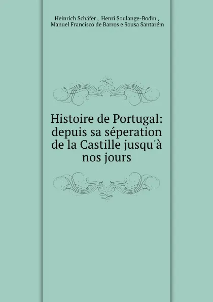 Обложка книги Histoire de Portugal: depuis sa seperation de la Castille jusqu.a nos jours, Heinrich Schäfer