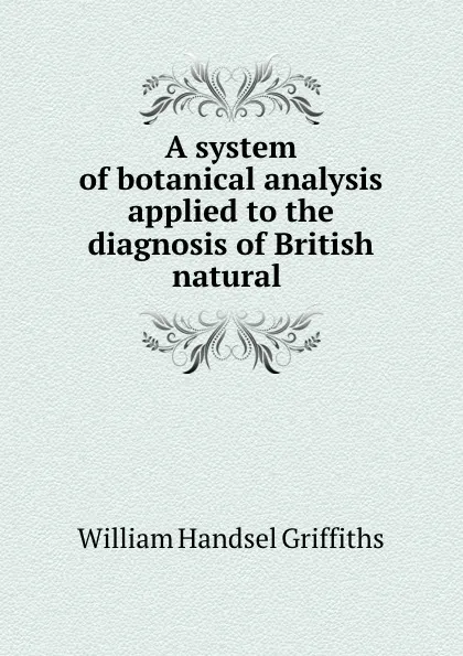 Обложка книги A system of botanical analysis applied to the diagnosis of British natural ., William Handsel Griffiths