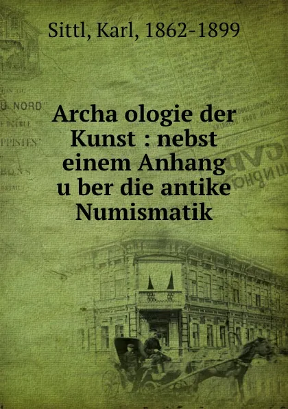 Обложка книги Archaologie der Kunst : nebst einem Anhang uber die antike Numismatik, Karl Sittl