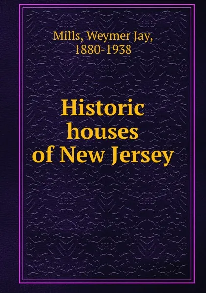 Обложка книги Historic houses of New Jersey, Weymer Jay Mills