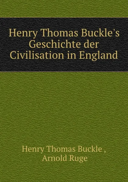 Обложка книги Henry Thomas Buckle.s Geschichte der Civilisation in England, Henry Thomas Buckle