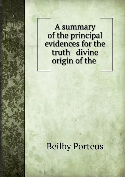 Обложка книги A summary of the principal evidences for the truth . divine origin of the ., Beilby Porteus