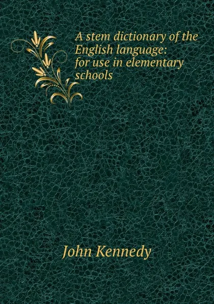 Обложка книги A stem dictionary of the English language: for use in elementary schools, Kennedy John