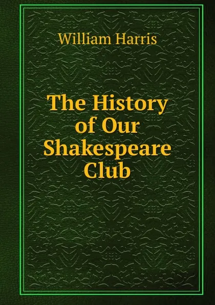 Обложка книги The History of Our Shakespeare Club, William Harris