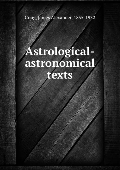 Обложка книги Astrological-astronomical texts, James Alexander Craig